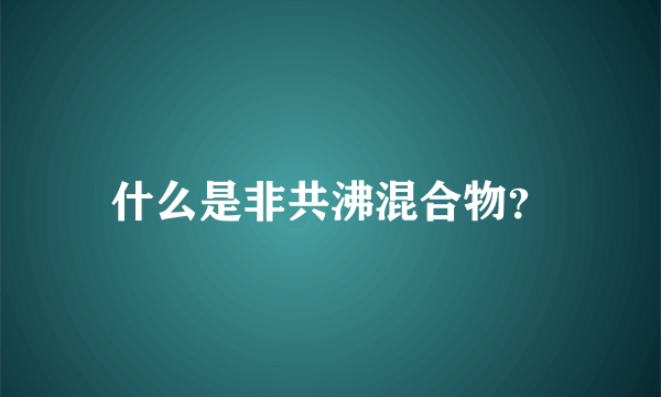 什么是非共沸混合物？