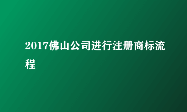 2017佛山公司进行注册商标流程