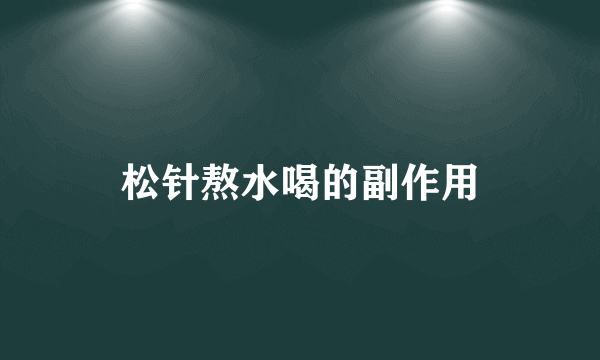 松针熬水喝的副作用