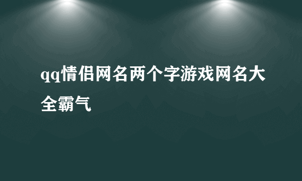 qq情侣网名两个字游戏网名大全霸气