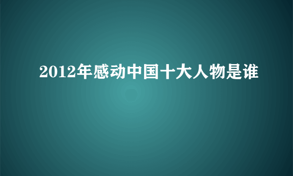 2012年感动中国十大人物是谁