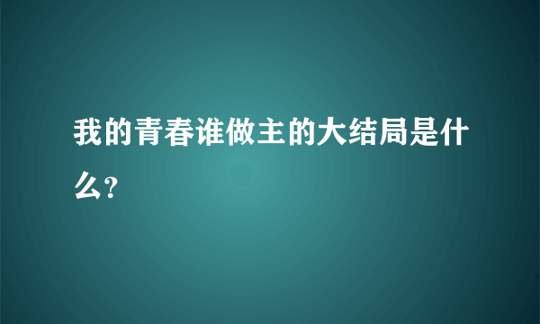 我的青春谁做主的大结局是什么？