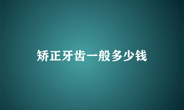 矫正牙齿一般多少钱