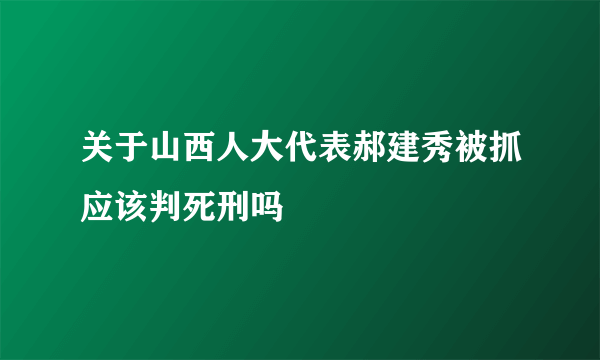 关于山西人大代表郝建秀被抓应该判死刑吗