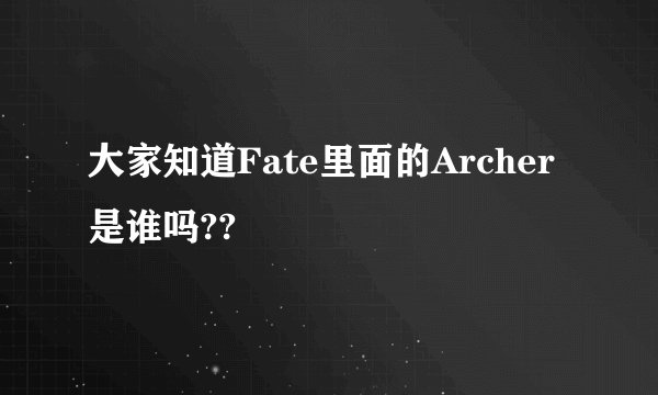 大家知道Fate里面的Archer是谁吗??