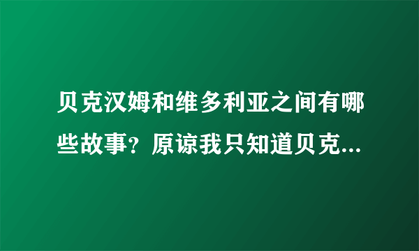 贝克汉姆和维多利亚之间有哪些故事？原谅我只知道贝克汉姆有名？