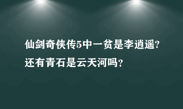 仙剑奇侠传5中一贫是李逍遥?还有青石是云天河吗？