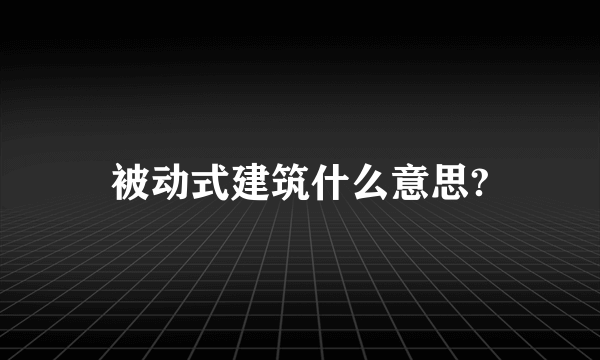 被动式建筑什么意思?