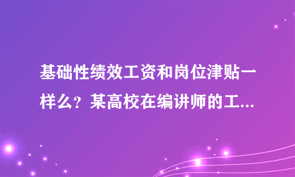 基础性绩效工资和岗位津贴一样么？某高校在编讲师的工资条项目如下，请懂行的人帮忙鉴定一下。谢谢。