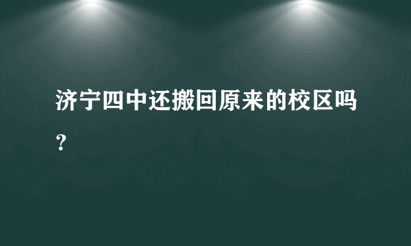 济宁四中还搬回原来的校区吗？