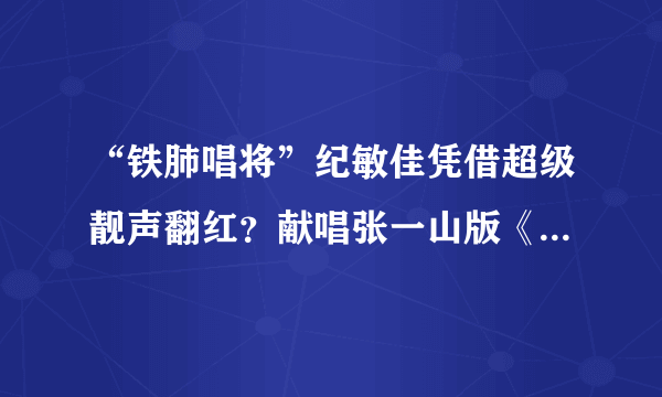 “铁肺唱将”纪敏佳凭借超级靓声翻红？献唱张一山版《鹿鼎记》！