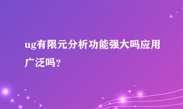 ug有限元分析功能强大吗应用广泛吗？