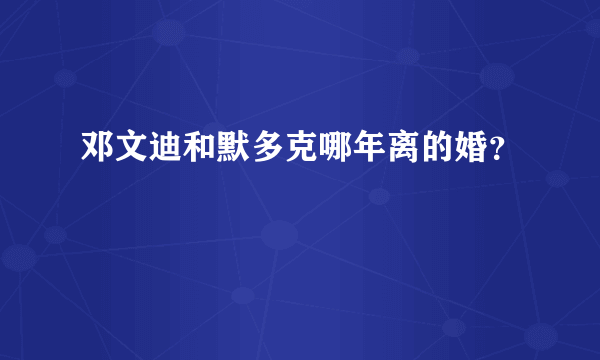 邓文迪和默多克哪年离的婚？