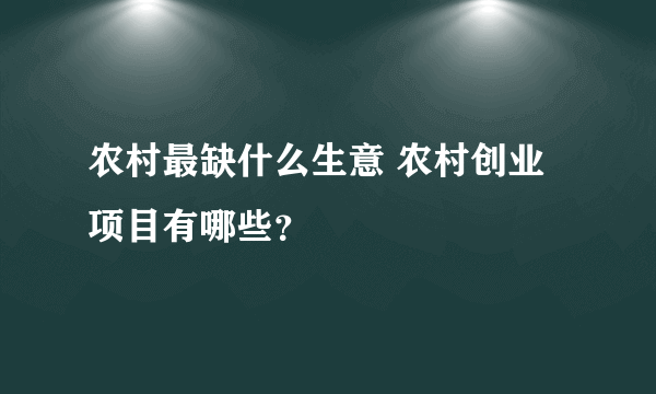 农村最缺什么生意 农村创业项目有哪些？