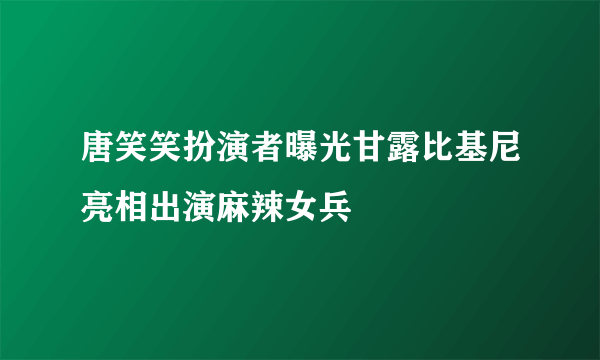 唐笑笑扮演者曝光甘露比基尼亮相出演麻辣女兵