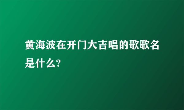 黄海波在开门大吉唱的歌歌名是什么?