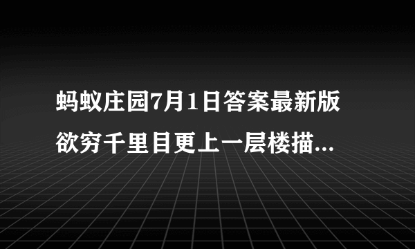 蚂蚁庄园7月1日答案最新版 欲穷千里目更上一层楼描写的是哪座名楼