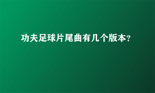 功夫足球片尾曲有几个版本？