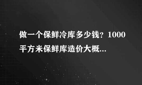 做一个保鲜冷库多少钱？1000平方米保鲜库造价大概是多少？