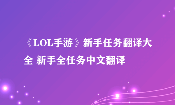 《LOL手游》新手任务翻译大全 新手全任务中文翻译