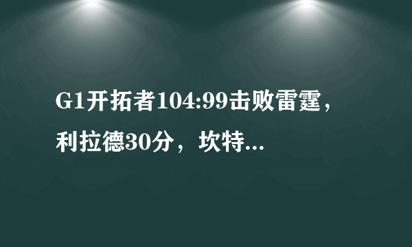 G1开拓者104:99击败雷霆，利拉德30分，坎特20+18他是球队头号功臣吗？