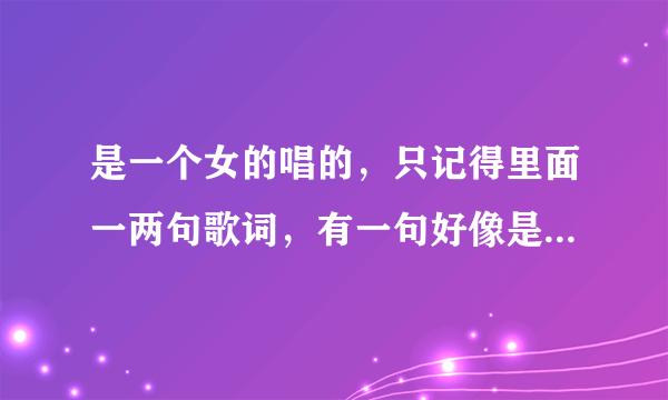 是一个女的唱的，只记得里面一两句歌词，有一句好像是什么什么的太阳，照耀照耀在我的脸颊