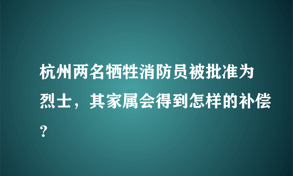 杭州两名牺牲消防员被批准为烈士，其家属会得到怎样的补偿？