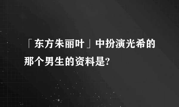 「东方朱丽叶」中扮演光希的那个男生的资料是?