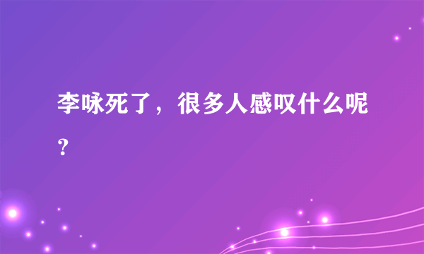 李咏死了，很多人感叹什么呢？