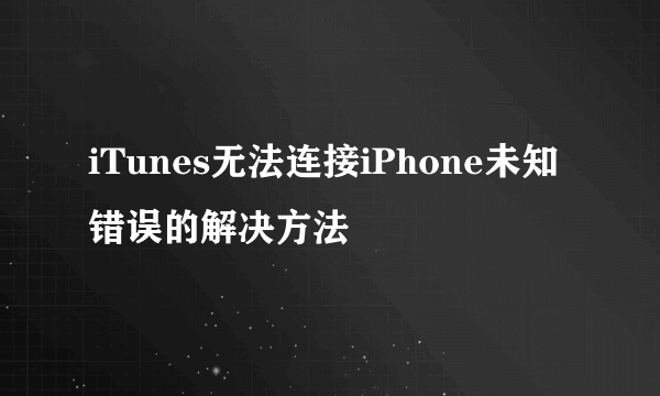 iTunes无法连接iPhone未知错误的解决方法