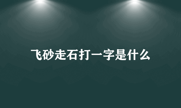 飞砂走石打一字是什么