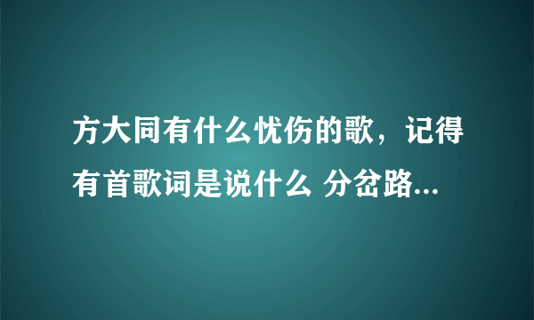 方大同有什么忧伤的歌，记得有首歌词是说什么 分岔路口什么的