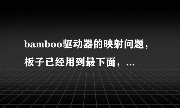 bamboo驱动器的映射问题，板子已经用到最下面，但是在屏幕上只能显示到上面三分之一处就没法往下画了