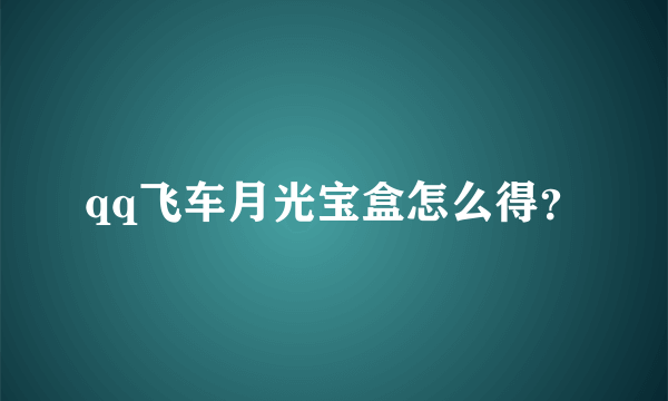 qq飞车月光宝盒怎么得？