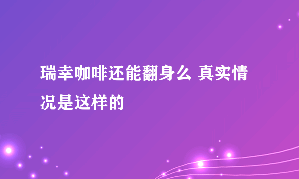 瑞幸咖啡还能翻身么 真实情况是这样的