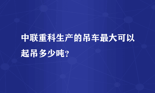 中联重科生产的吊车最大可以起吊多少吨？