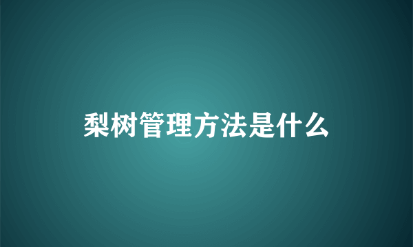 梨树管理方法是什么