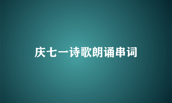 庆七一诗歌朗诵串词