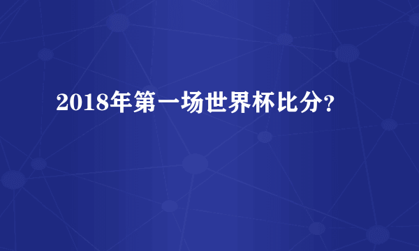 2018年第一场世界杯比分？