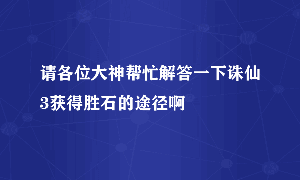 请各位大神帮忙解答一下诛仙3获得胜石的途径啊