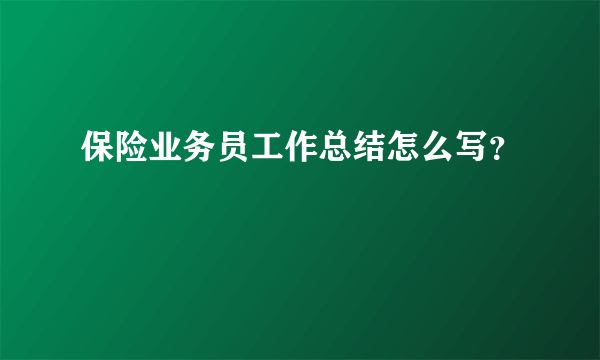 保险业务员工作总结怎么写？