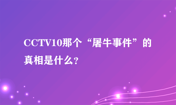 CCTV10那个“屠牛事件”的真相是什么？