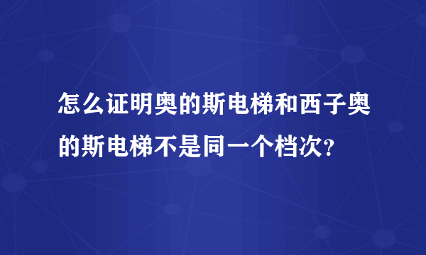 怎么证明奥的斯电梯和西子奥的斯电梯不是同一个档次？