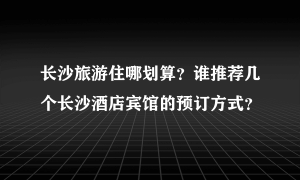 长沙旅游住哪划算？谁推荐几个长沙酒店宾馆的预订方式？