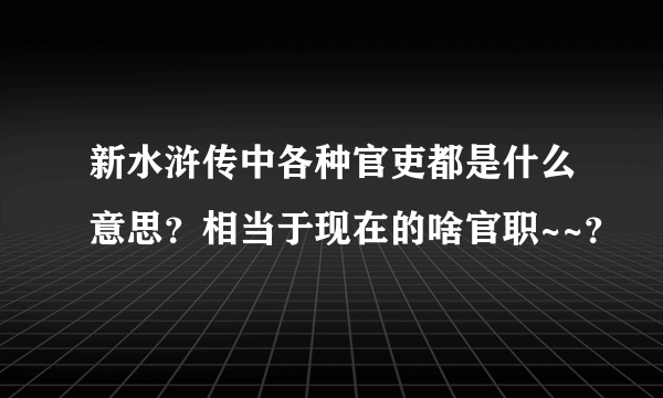 新水浒传中各种官吏都是什么意思？相当于现在的啥官职~~？