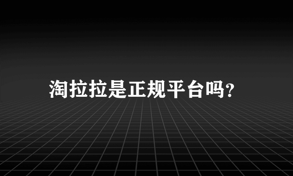 淘拉拉是正规平台吗？