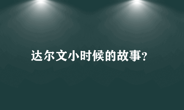 达尔文小时候的故事？