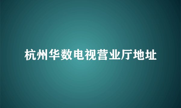 杭州华数电视营业厅地址