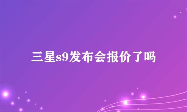 三星s9发布会报价了吗