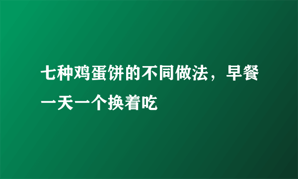 七种鸡蛋饼的不同做法，早餐一天一个换着吃